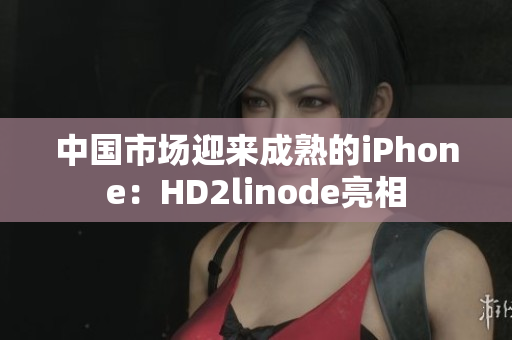 中国市场迎来成熟的iPhone：HD2linode亮相