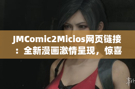 JMComic2Micios网页链接：全新漫画激情呈现，惊喜不断！