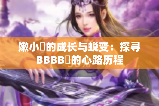 嫩小槡的成长与蜕变：探寻BBBB槡的心路历程