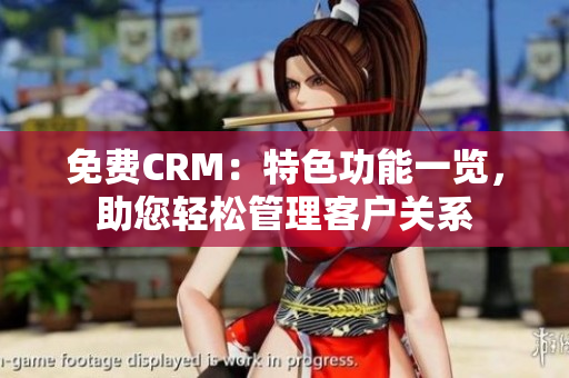 免费CRM：特色功能一览，助您轻松管理客户关系