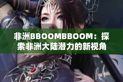 非洲BBOOMBBOOM：探索非洲大陆潜力的新视角