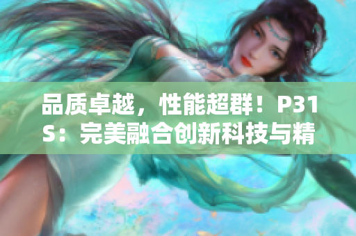 品质卓越，性能超群！P31S：完美融合创新科技与精湛工艺的杰作