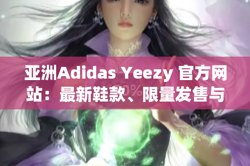 亚洲Adidas Yeezy 官方网站：最新鞋款、限量发售与潮流资讯