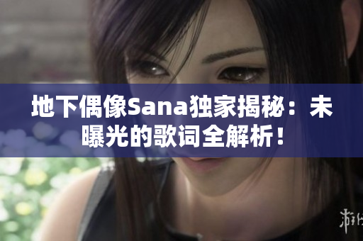 地下偶像Sana独家揭秘：未曝光的歌词全解析！