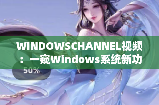 WINDOWSCHANNEL视频：一窥Windows系统新功能和技巧