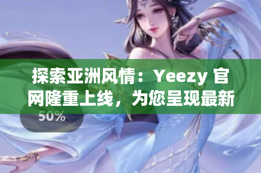 探索亚洲风情：Yeezy 官网隆重上线，为您呈现最新潮流！