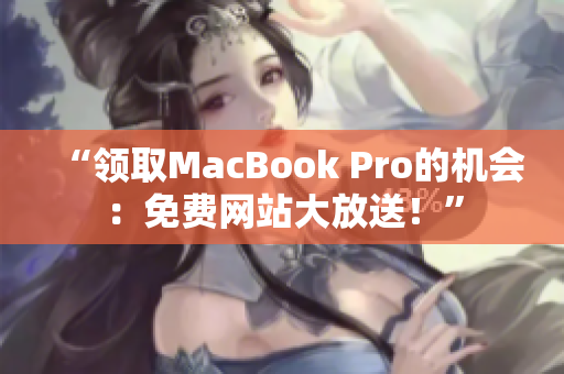 “领取MacBook Pro的机会：免费网站大放送！”