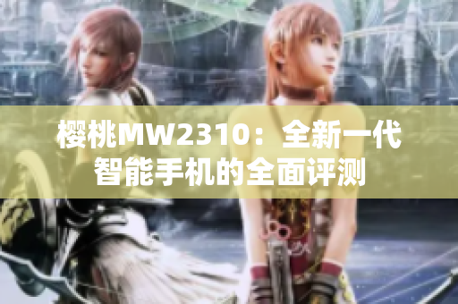 樱桃MW2310：全新一代智能手机的全面评测