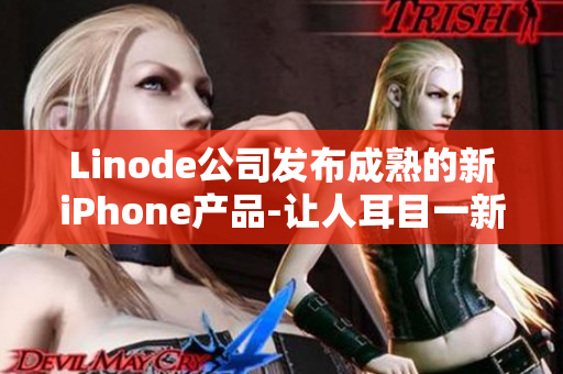 Linode公司发布成熟的新iPhone产品-让人耳目一新!