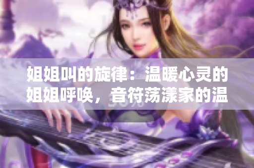 姐姐叫的旋律：温暖心灵的姐姐呼唤，音符荡漾家的温馨。