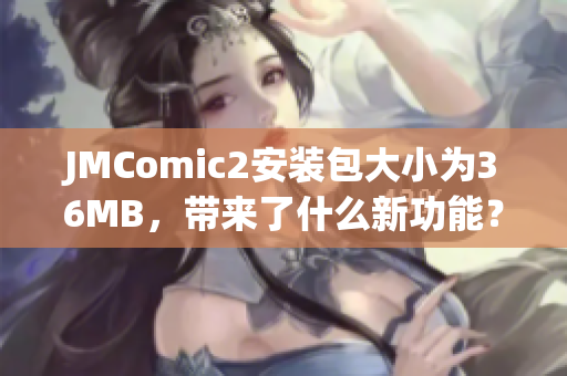 JMComic2安装包大小为36MB，带来了什么新功能？