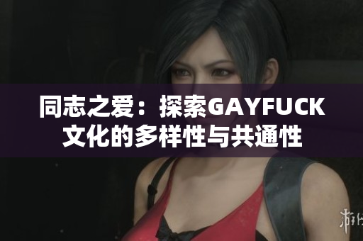 同志之爱：探索GAYFUCK文化的多样性与共通性