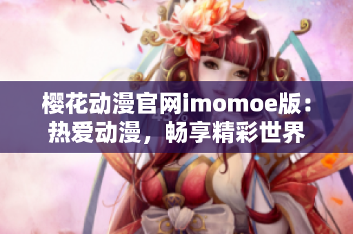 樱花动漫官网imomoe版：热爱动漫，畅享精彩世界