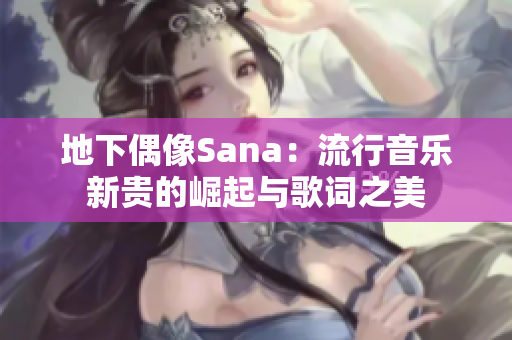 地下偶像Sana：流行音乐新贵的崛起与歌词之美