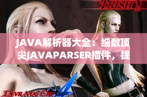 JAVA解析器大全：细数顶尖JAVAPARSER插件，提升编程效率