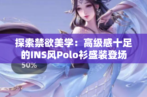 探索禁欲美学：高级感十足的INS风Polo衫盛装登场