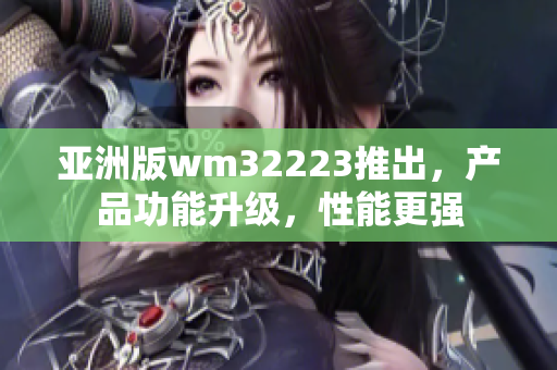 亚洲版wm32223推出，产品功能升级，性能更强