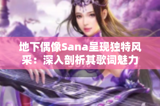 地下偶像Sana呈现独特风采：深入剖析其歌词魅力