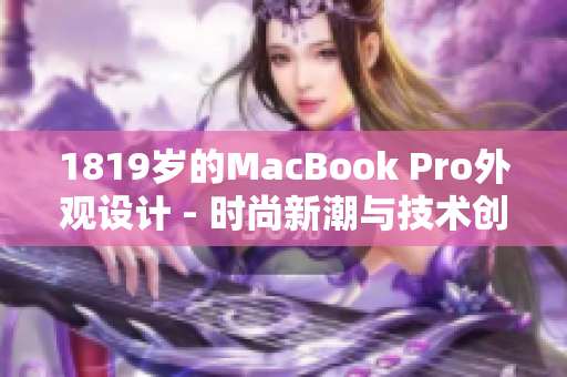 1819岁的MacBook Pro外观设计 - 时尚新潮与技术创新的完美融合