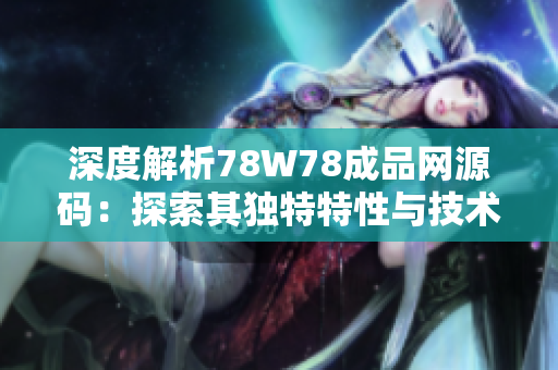 深度解析78W78成品网源码：探索其独特特性与技术要点