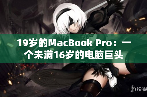 19岁的MacBook Pro：一个未满16岁的电脑巨头