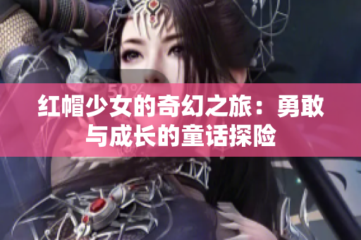 红帽少女的奇幻之旅：勇敢与成长的童话探险