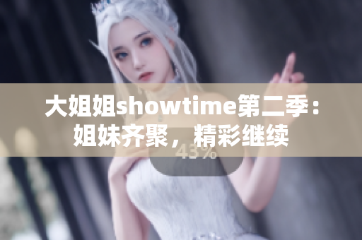 大姐姐showtime第二季：姐妹齐聚，精彩继续