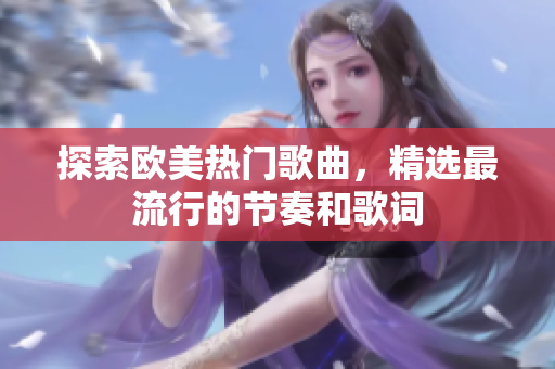 探索欧美热门歌曲，精选最流行的节奏和歌词