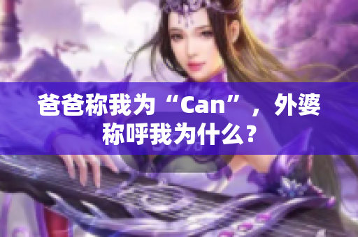 爸爸称我为“Can”，外婆称呼我为什么？