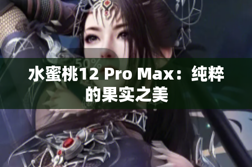 水蜜桃12 Pro Max：纯粹的果实之美