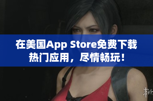 在美国App Store免费下载热门应用，尽情畅玩！