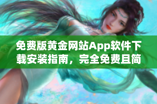 免费版黄金网站App软件下载安装指南，完全免费且简便操作