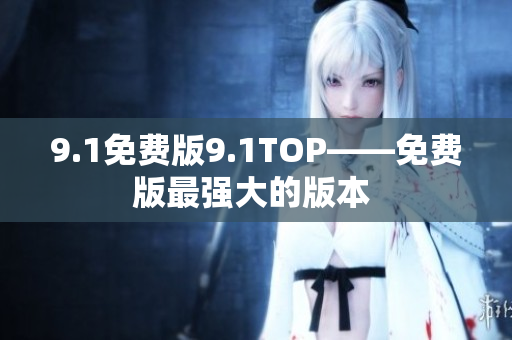 9.1免费版9.1TOP——免费版最强大的版本 