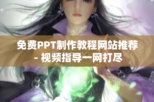 免费PPT制作教程网站推荐 - 视频指导一网打尽