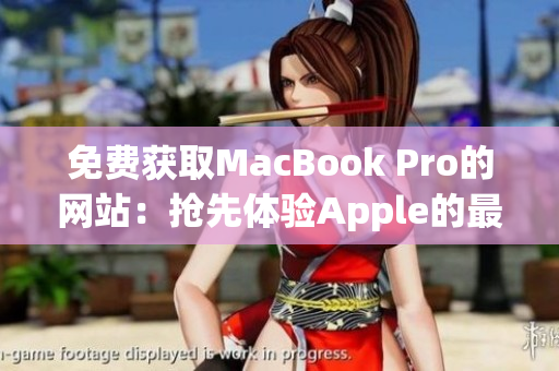 免费获取MacBook Pro的网站：抢先体验Apple的最新款笔记本电脑