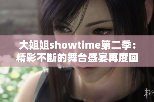 大姐姐showtime第二季：精彩不断的舞台盛宴再度回归