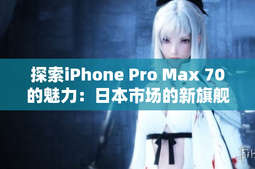 探索iPhone Pro Max 70的魅力：日本市场的新旗舰手机引领未来