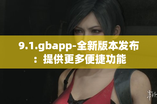 9.1.gbapp-全新版本发布：提供更多便捷功能