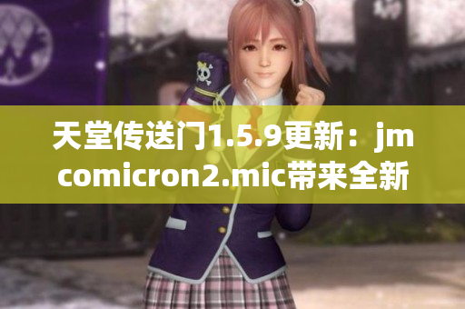 天堂传送门1.5.9更新：jmcomicron2.mic带来全新体验