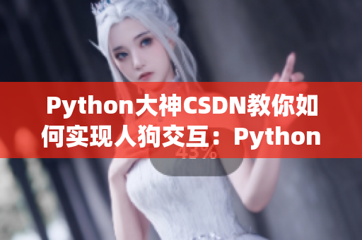 Python大神CSDN教你如何实现人狗交互：Python编程从入门到精通