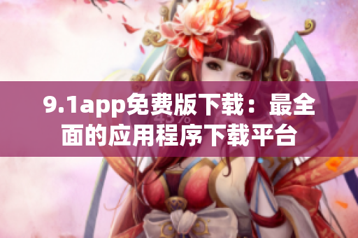 9.1app免费版下载：最全面的应用程序下载平台