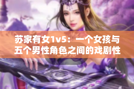 苏家有女1v5：一个女孩与五个男性角色之间的戏剧性对抗