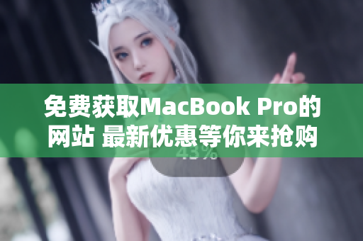 免费获取MacBook Pro的网站 最新优惠等你来抢购