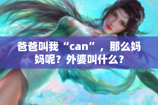 爸爸叫我“can”，那么妈妈呢？外婆叫什么？