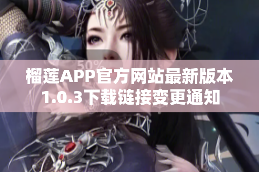 榴莲APP官方网站最新版本1.0.3下载链接变更通知