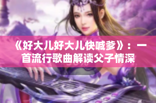 《好大儿好大儿快喊爹》：一首流行歌曲解读父子情深