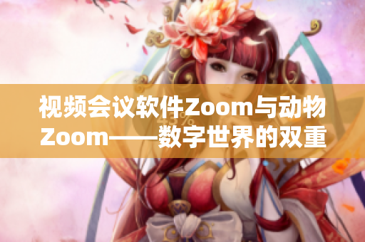 视频会议软件Zoom与动物Zoom——数字世界的双重对话