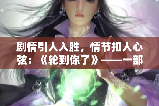 剧情引人入胜，情节扣人心弦：《轮到你了》——一部令人着迷的日剧