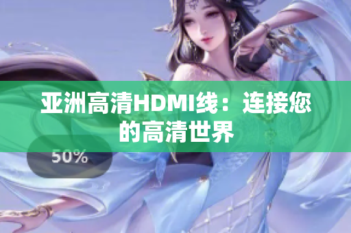 亚洲高清HDMI线：连接您的高清世界