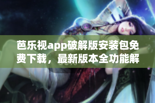 芭乐视app破解版安装包免费下载，最新版本全功能解锁